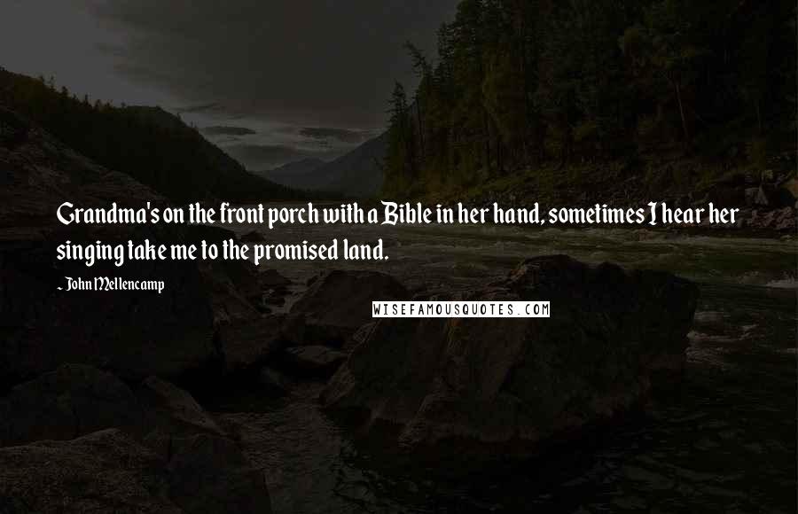 John Mellencamp Quotes: Grandma's on the front porch with a Bible in her hand, sometimes I hear her singing take me to the promised land.