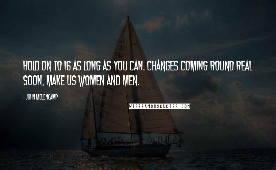 John Mellencamp Quotes: Hold on to 16 as long as you can. changes coming round real soon, make us women and men.