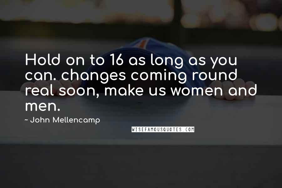 John Mellencamp Quotes: Hold on to 16 as long as you can. changes coming round real soon, make us women and men.