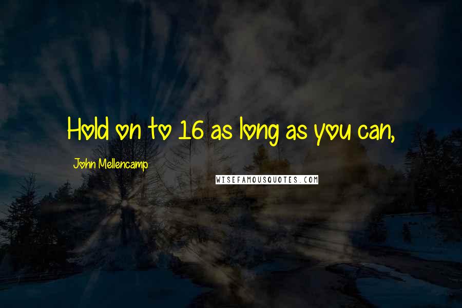 John Mellencamp Quotes: Hold on to 16 as long as you can,