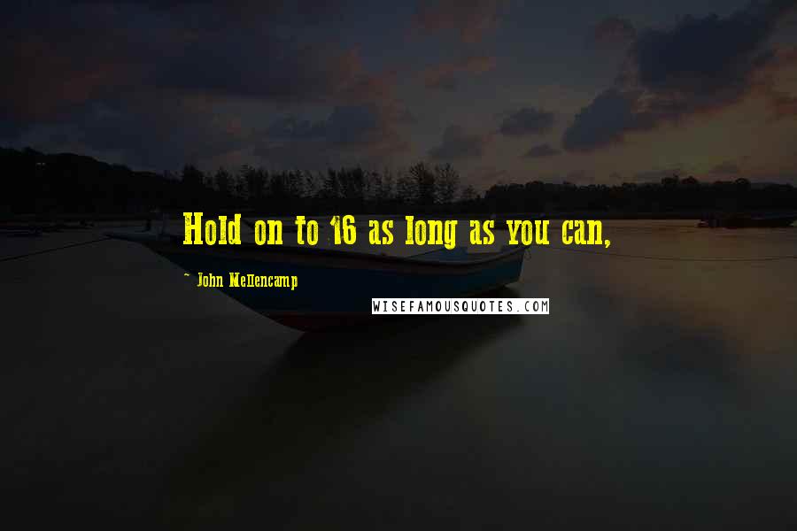 John Mellencamp Quotes: Hold on to 16 as long as you can,
