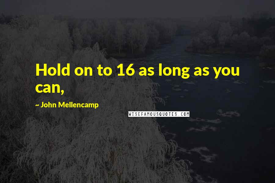 John Mellencamp Quotes: Hold on to 16 as long as you can,