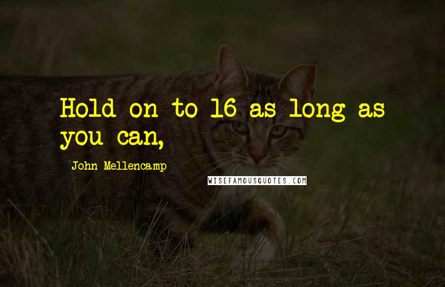 John Mellencamp Quotes: Hold on to 16 as long as you can,