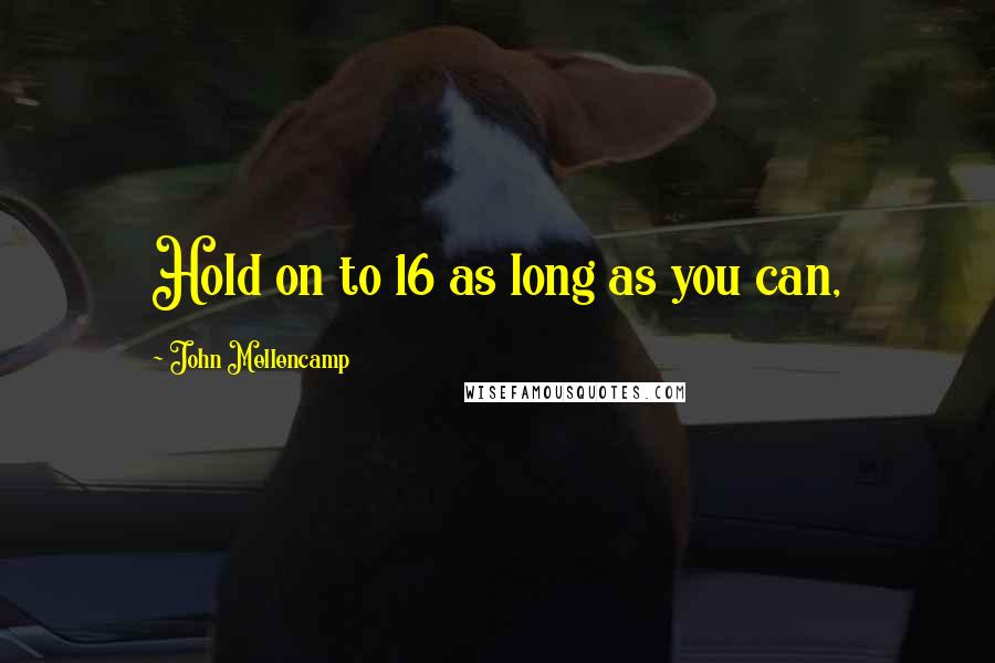 John Mellencamp Quotes: Hold on to 16 as long as you can,