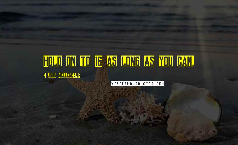 John Mellencamp Quotes: Hold on to 16 as long as you can,