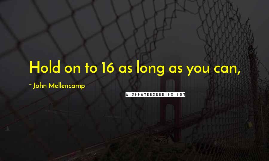 John Mellencamp Quotes: Hold on to 16 as long as you can,