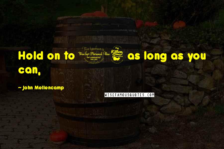 John Mellencamp Quotes: Hold on to 16 as long as you can,