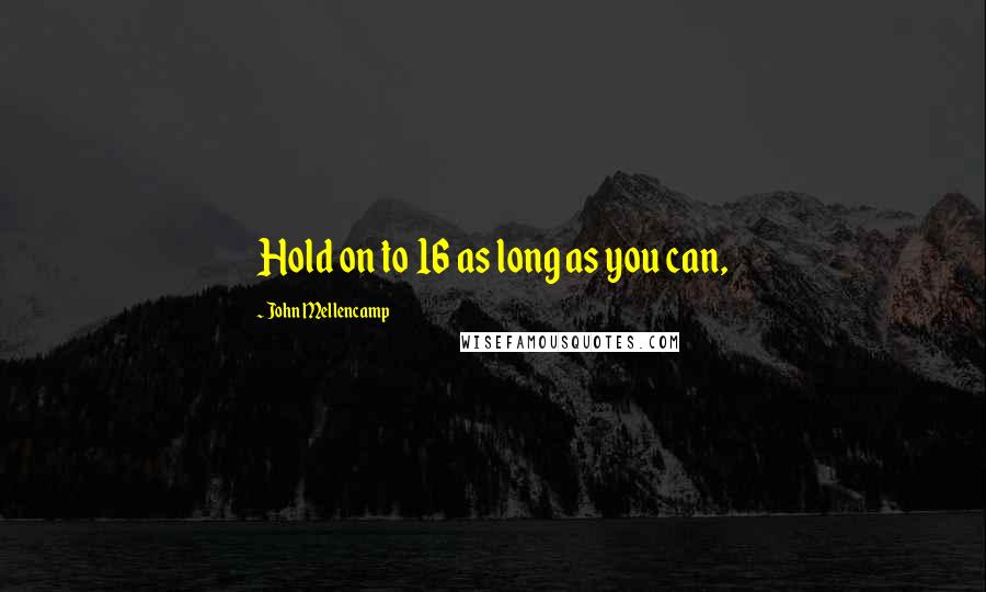 John Mellencamp Quotes: Hold on to 16 as long as you can,