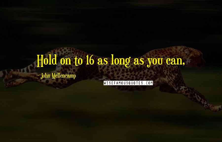 John Mellencamp Quotes: Hold on to 16 as long as you can,