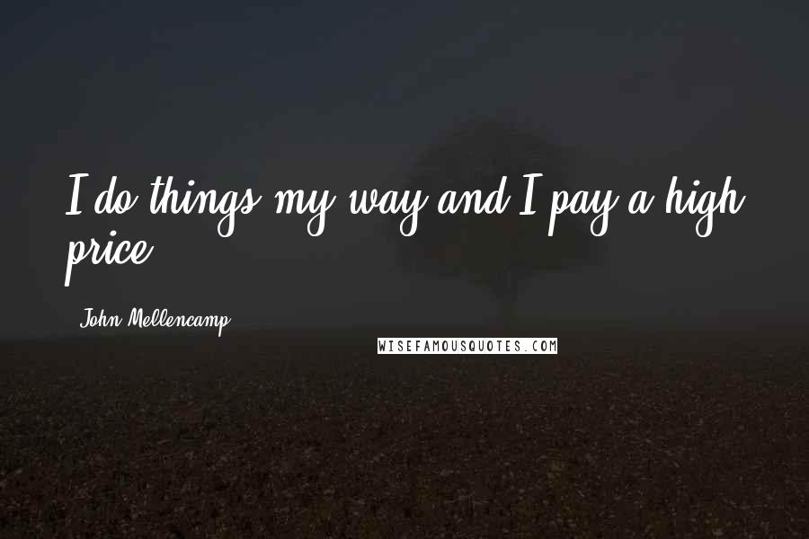 John Mellencamp Quotes: I do things my way and I pay a high price.