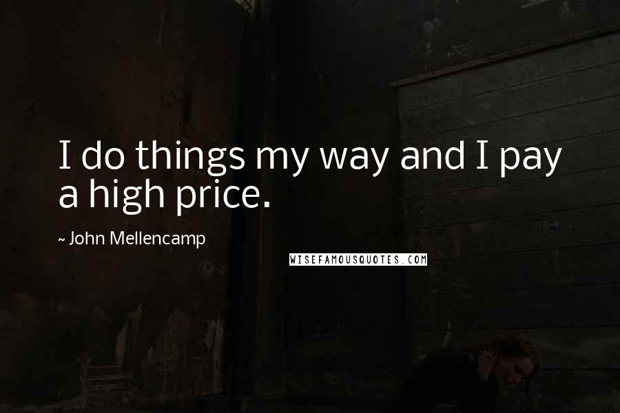 John Mellencamp Quotes: I do things my way and I pay a high price.