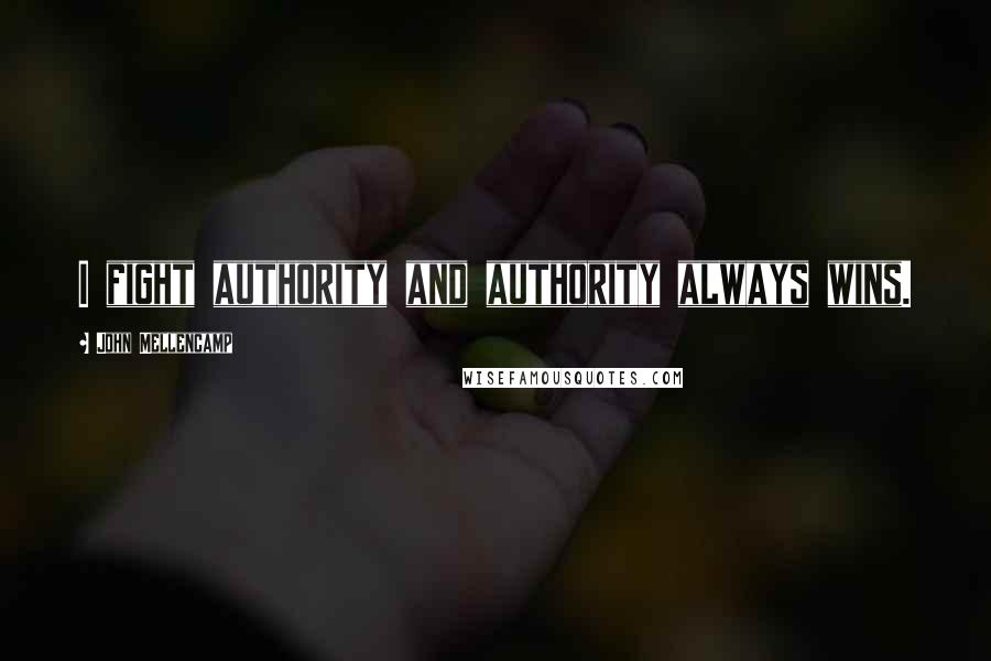 John Mellencamp Quotes: I fight authority and authority always wins.