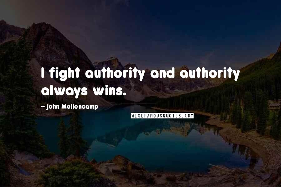 John Mellencamp Quotes: I fight authority and authority always wins.