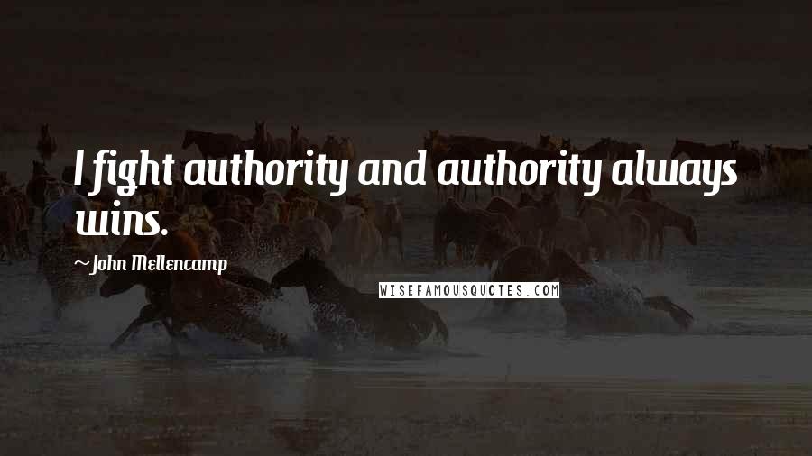 John Mellencamp Quotes: I fight authority and authority always wins.
