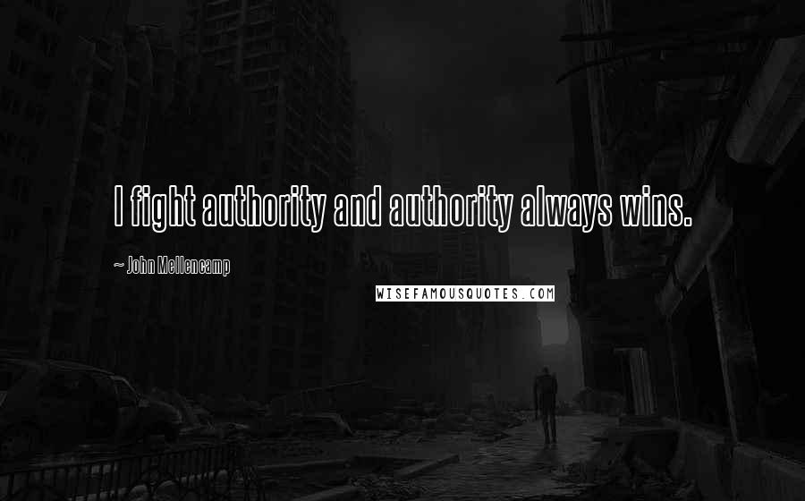 John Mellencamp Quotes: I fight authority and authority always wins.