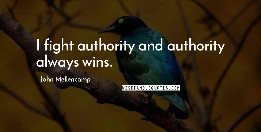 John Mellencamp Quotes: I fight authority and authority always wins.