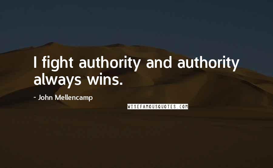 John Mellencamp Quotes: I fight authority and authority always wins.