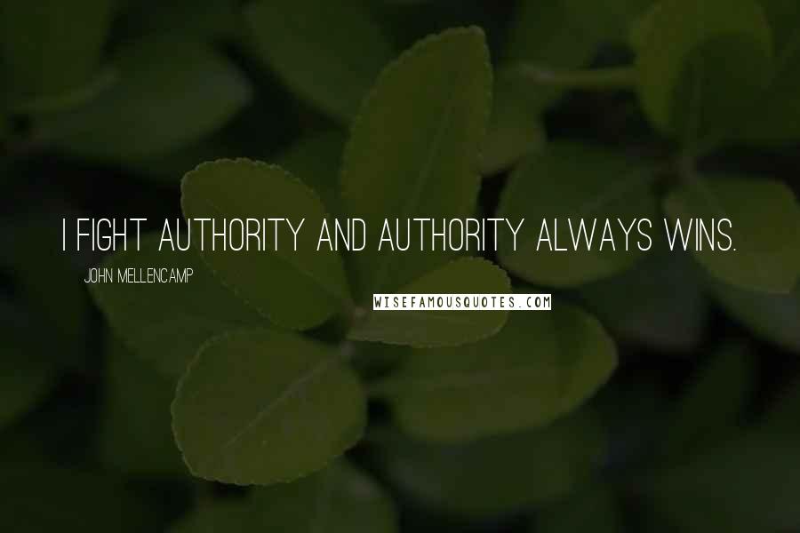 John Mellencamp Quotes: I fight authority and authority always wins.
