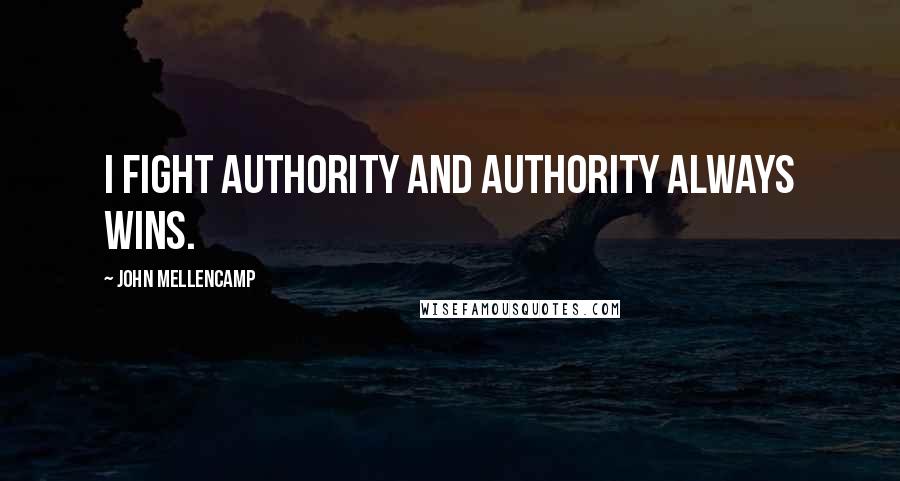 John Mellencamp Quotes: I fight authority and authority always wins.