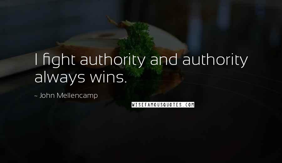 John Mellencamp Quotes: I fight authority and authority always wins.