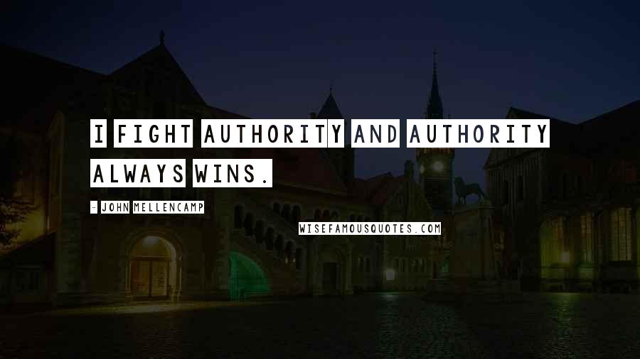 John Mellencamp Quotes: I fight authority and authority always wins.