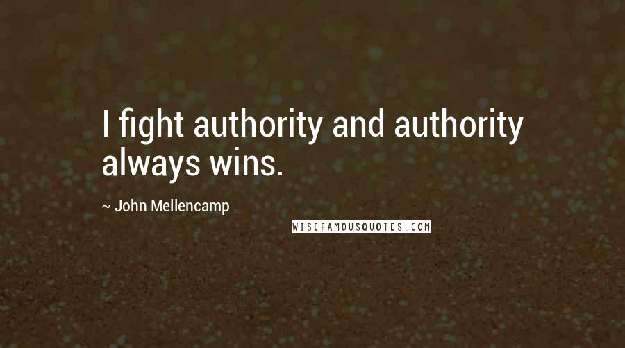 John Mellencamp Quotes: I fight authority and authority always wins.