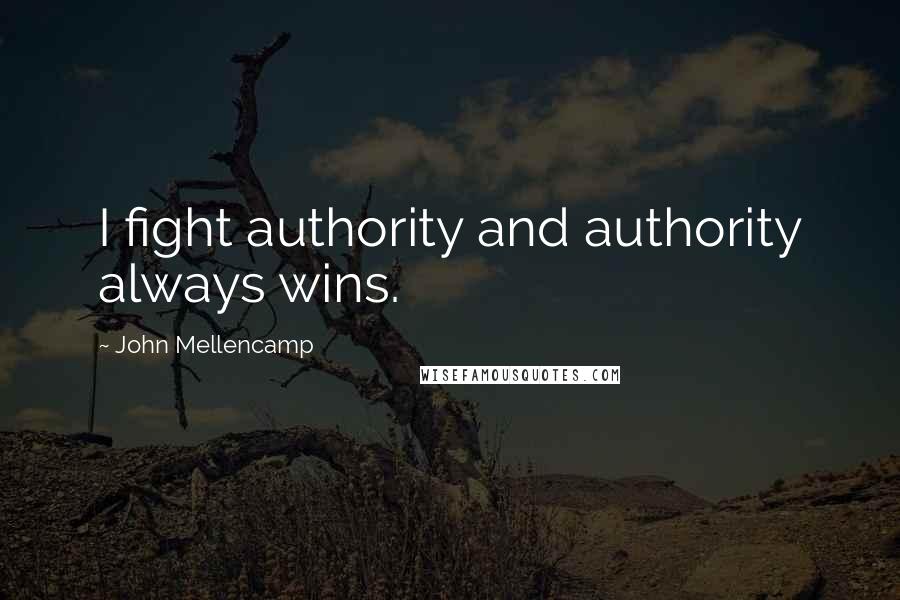 John Mellencamp Quotes: I fight authority and authority always wins.