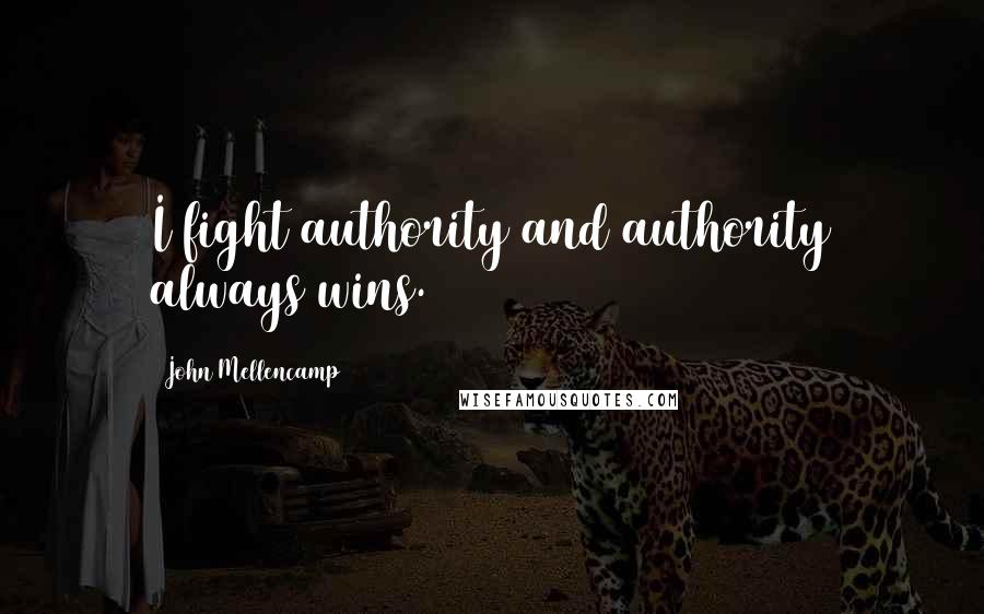 John Mellencamp Quotes: I fight authority and authority always wins.