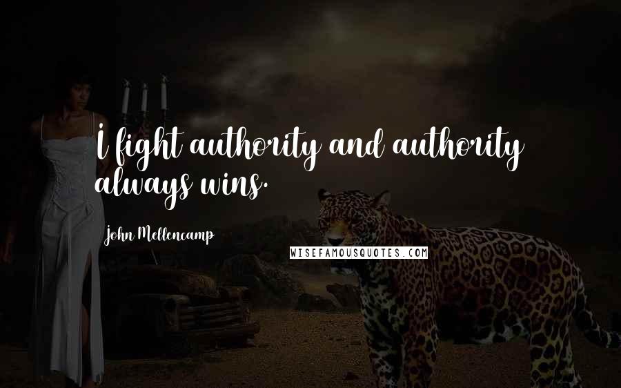 John Mellencamp Quotes: I fight authority and authority always wins.