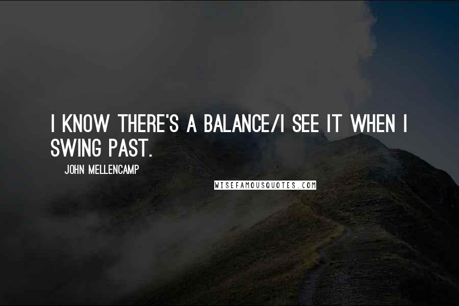 John Mellencamp Quotes: I know there's a balance/I see it when I swing past.