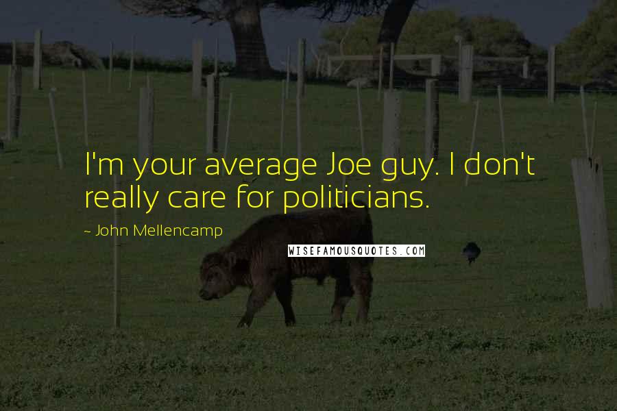 John Mellencamp Quotes: I'm your average Joe guy. I don't really care for politicians.