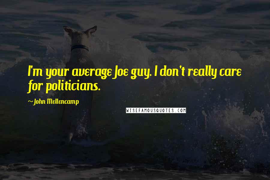 John Mellencamp Quotes: I'm your average Joe guy. I don't really care for politicians.