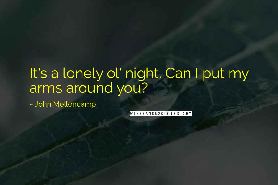 John Mellencamp Quotes: It's a lonely ol' night. Can I put my arms around you?