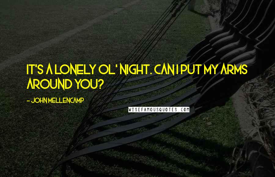 John Mellencamp Quotes: It's a lonely ol' night. Can I put my arms around you?
