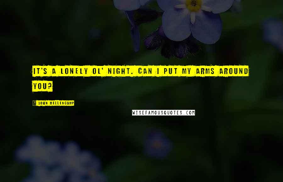 John Mellencamp Quotes: It's a lonely ol' night. Can I put my arms around you?
