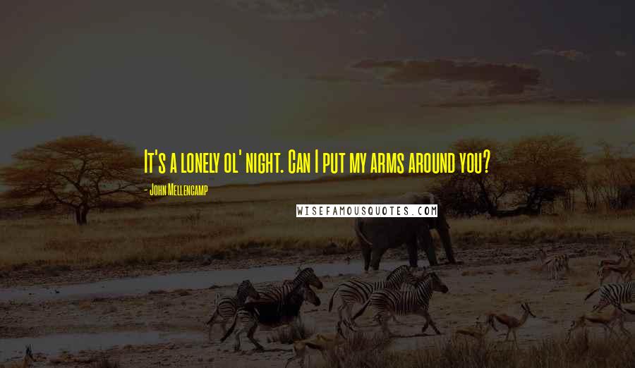 John Mellencamp Quotes: It's a lonely ol' night. Can I put my arms around you?