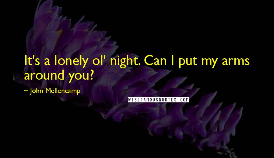 John Mellencamp Quotes: It's a lonely ol' night. Can I put my arms around you?