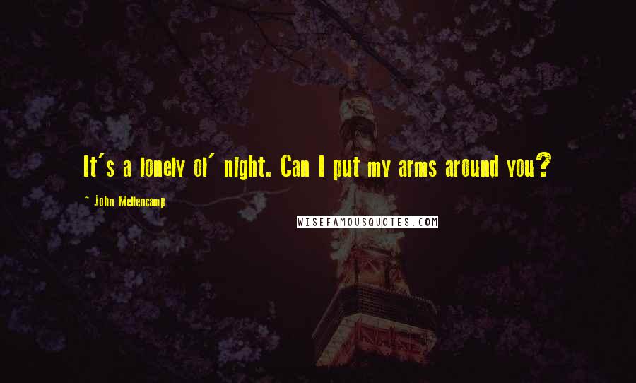 John Mellencamp Quotes: It's a lonely ol' night. Can I put my arms around you?