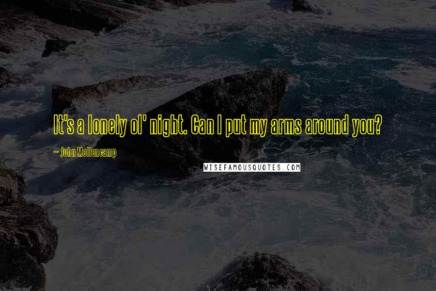 John Mellencamp Quotes: It's a lonely ol' night. Can I put my arms around you?