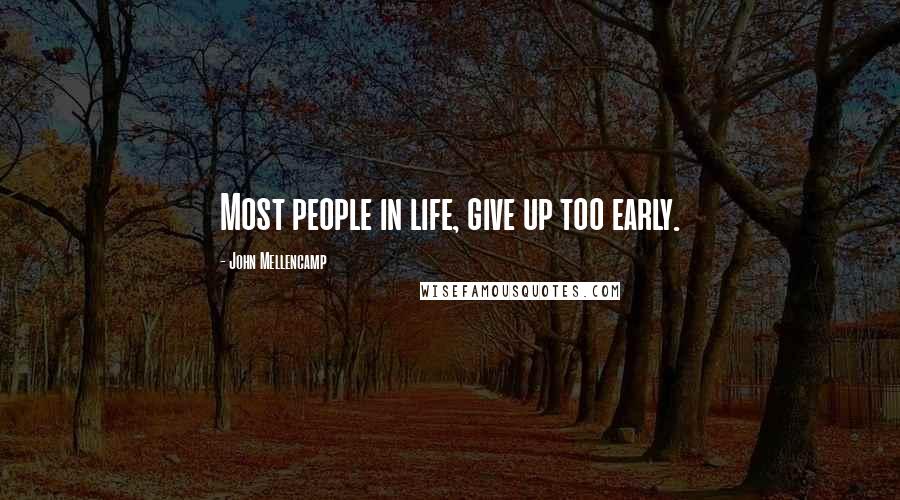 John Mellencamp Quotes: Most people in life, give up too early.