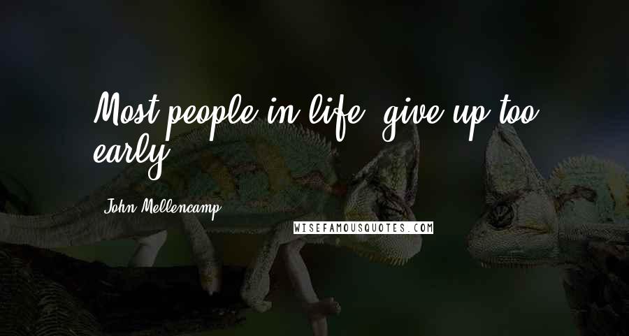 John Mellencamp Quotes: Most people in life, give up too early.