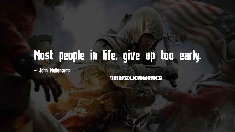 John Mellencamp Quotes: Most people in life, give up too early.