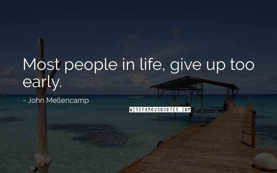 John Mellencamp Quotes: Most people in life, give up too early.