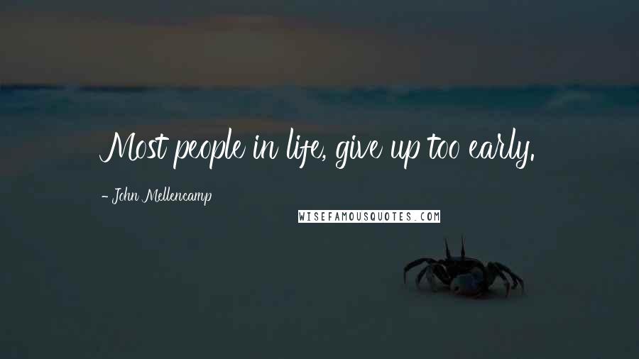 John Mellencamp Quotes: Most people in life, give up too early.