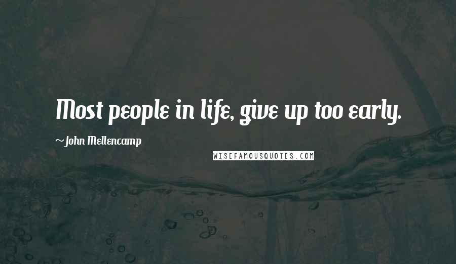 John Mellencamp Quotes: Most people in life, give up too early.