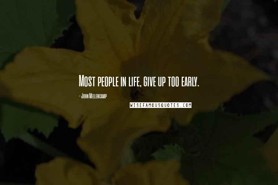 John Mellencamp Quotes: Most people in life, give up too early.