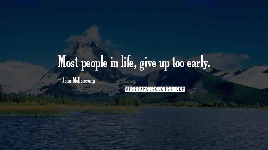 John Mellencamp Quotes: Most people in life, give up too early.