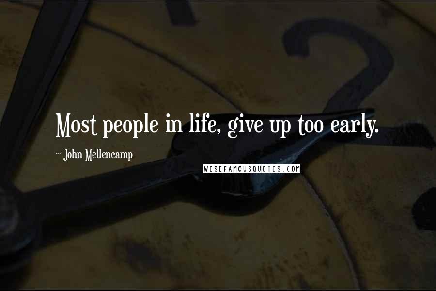 John Mellencamp Quotes: Most people in life, give up too early.