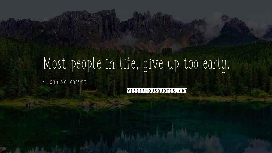 John Mellencamp Quotes: Most people in life, give up too early.