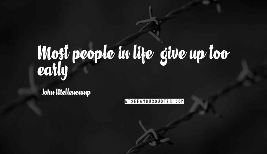 John Mellencamp Quotes: Most people in life, give up too early.